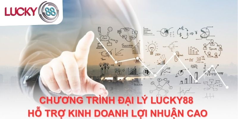 Chương trình đại lý Lucky88 hỗ trợ kinh doanh lợi nhuận cao